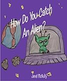 How Do you Catch An Alien? (Picture Kindle Book for pre-k to second grade)