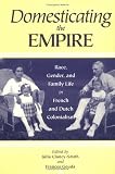 Domesticating the Empire: Race, Gender, and Family Life in French and Dutch Colonialism