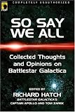 So Say We All: An Unauthorized Collection of Thoughts and Opinions on Battlestar Galactica (Smart Pop series)