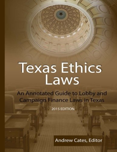 Texas Ethics Laws: An Annotated Guide to Lobby and Campaign Finance Laws in Texas