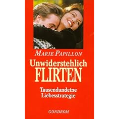 Unwiderstehlich Flirten. Tausendundeine Liebesstrategie