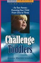 The Challenge of Toddlers: For Teen Parents-Parenting Your Child from One to Three
