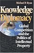 Knowledge Diplomacy: Global Competition and the Politics of Intellectual Property