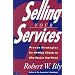 Selling Your Services: Proven Strategies For Getting Clients To Hire You (or Your Firm)