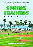 Spring Training Handbook: A Comprehensive Guide To The Ballparks Of The Grapefruit And Cactus Leagues