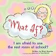 WHAT IF... I am afraid to use the restroom in school