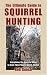 The Ultimate Guide to Squirrel Hunting: Everything You Need to Know to Hunt This Popular Game Animal