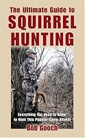 The Ultimate Guide to Squirrel Hunting: Everything You Need to Know to Hunt This Popular Game Animal
