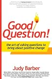 Good Question! The Art of Asking Questions To Bring About Positive Change