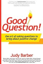 Good Question!: The Art of Asking Questions To Bring About Positive Chane