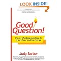 Good Question!: The Art of Asking Questions To Bring About Positive Chane