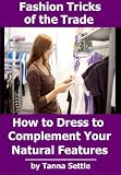 Fashion Tricks of the Trade: How to Dress to Complement Your Natural Features