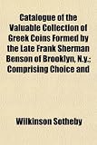 Catalogue of the Valuable Collection of Greek Coins Formed by the Late Frank Sherman Benson of Brooklyn, N.y.; Comprising Choice and