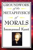 Kant: Groundwork of the Metaphysics of Morals Immanuel Kant