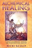  : Alchemical Healing: A Guide to Spiritual, Physical, and Transformational Medicine