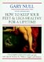 How to Keep Your Feet and Legs Healthy for a Lifetime: The Complete Guide to Foot and Leg Care with Special Sections for Walkers, Joggers and Runners