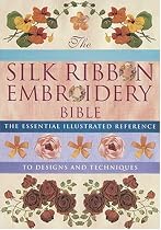 Silk Ribbon Embroidery Bible: The Essential Illustrated Reference to Designs and Techniques