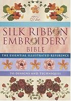 Silk Ribbon Embroidery Bible: The Essential Illustrated Reference to Designs and Techniques