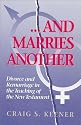 And Marries Another: Divorce and Remarriage in the Teaching of the New Testament