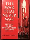The war that never was : the fall of the Soviet Empire, 1985-1991