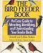 The Bird Feeder Book: An Easy Guide to Attracting, Identifying, and Understanding Your Feeder Birds