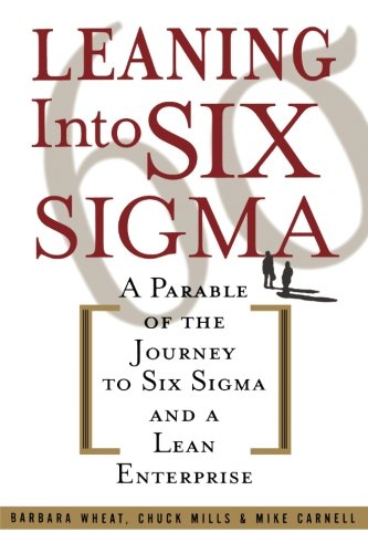 Leaning Into Six Sigma : A Parable of the Journey to Six Sigma and a Lean Enterprise, by Barbara Wheat, Chuck Mills, Mike Carnell