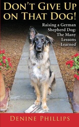 Don't Give Up on That Dog!: Raising a German Shepherd Dog: The Many Lessons Learned