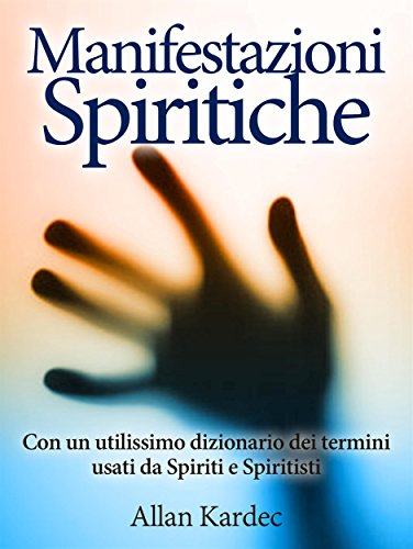 Manifestazioni spiritiche - Con un utilissimo dizionario dei termini usati da Spiriti e Spiritisti (Italian Edition)