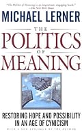 The Politics Of Meaning: Restoring Hope And Possibility In An Age Of Cynicism