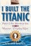 I Built the Titanic : Past-Life Memories of a Master Shipbuilder