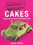 Seriously naughty cakes : step-by-step recipes for 38 cheeky cakes