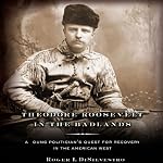 Theodore Roosevelt in the Badlands: A Young Politician's Quest for Recovery in the American West | Roger L. Di Silvestro