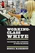 Working-Class White: The Making and Unmaking of Race Relations