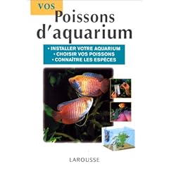 Vos poissons d'aquarium. Installer votre aquarium, choisir vos poissons, conna�tre les esp�ces