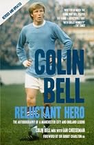 Colin Bell - Reluctant Hero: The Autobiography of a Manchester City and England Legend