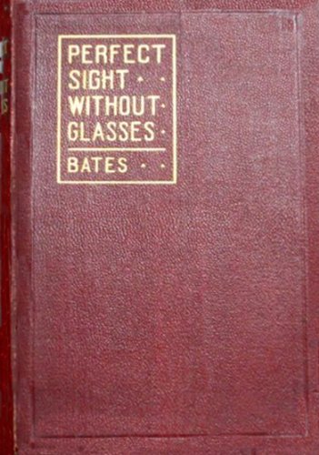 Perfect Sight Without Glasses - The Cure Of Imperfect Sight By Treatment Without Glasses - Dr. Bates Original, First Book- Natural Vision Improvement