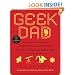 Geek Dad: Awesomely Geeky Projects and Activities for Dads and Kids to Share