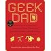 Geek Dad: Awesomely Geeky Projects and Activities for Dads and Kids to Share