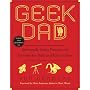 Geek Dad: Awesomely Geeky Projects and Activities for Dads and Kids to Share