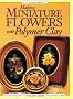 Making Mini Flowers w/Polymer Clay: A step-by-step guide to crafting roses, daffodils, irises, pansies & more