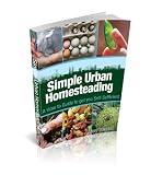 Simple Urban Homesteading: A How to Guide to get you Self-Sufficient Simple Urban Homesteading: A How to Guide to get you Self-Sufficient