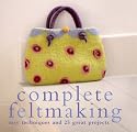Complete Feltmaking: Easy Techniques and 25 Great Projects