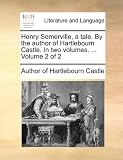 Henry Somerville, a Tale. by the Author of Hartlebourn Castle. in Two Volumes. ... Volume 2 of 2