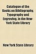Catalogue of the Books on Bibliography, Typography and Engraving, in the New-York State Library