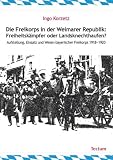 Die Freikorps in der Weimarer Republik: Freiheitskämpfer oder Landsknechthaufen?: Aufstellung, Einsatz und Wesen bayerischer Freikorps 1918 - 1920
