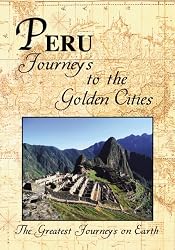 The Greatest Journeys on Earth: Peru Journeys to the Golden Cities