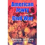 American Jewry and the Civil War: Bertram Wallace Korn ; Introduction by Allan Nevins ; Foreword by Lance J. Sussman ; Afterword by Robert L. Rosen book cover