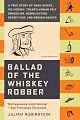 Ballad of the Whiskey Robber : A True Story of Bank Heists, Ice Hockey, Transylvanian Pelt Smuggling, Moonlighting Detectives, and Broken Hearts