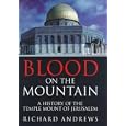  Blood On the Mountain: A History of the Temple Mount From the Ark to the Third Millennium  by Richard Andrews