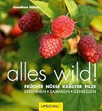 alles wild: Früchte, Nüsse, Kräuter, Pilze - erkennen sammeln genießen